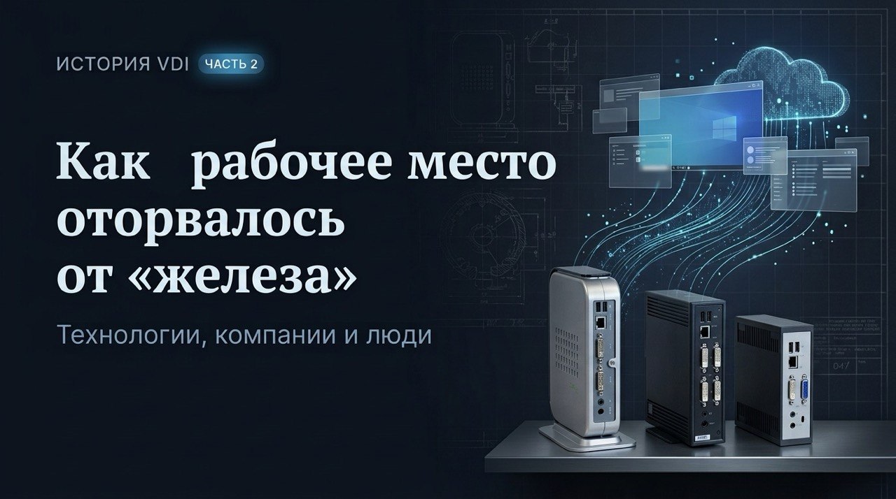 Как рабочее место оторвалось от «железа»: история VDI через призму технологий, компаний и людей. Ча…