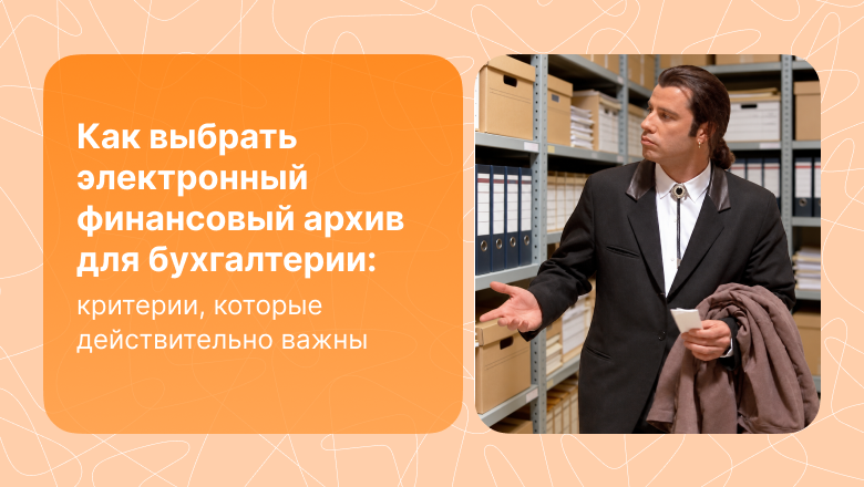 Как выбрать электронный финансовый архив для бухгалтерии: критерии, которые действительно важны