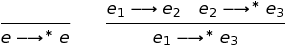 \ frac {} {e \ longrightarrow ^ {*} e} \ qquad \ frac {e_1 \ longrightarrow e_2 \ quad e_2 \ longrightarrow ^ {*} e_3} {e_1 \ longrightarrow ^ {*} e_3}