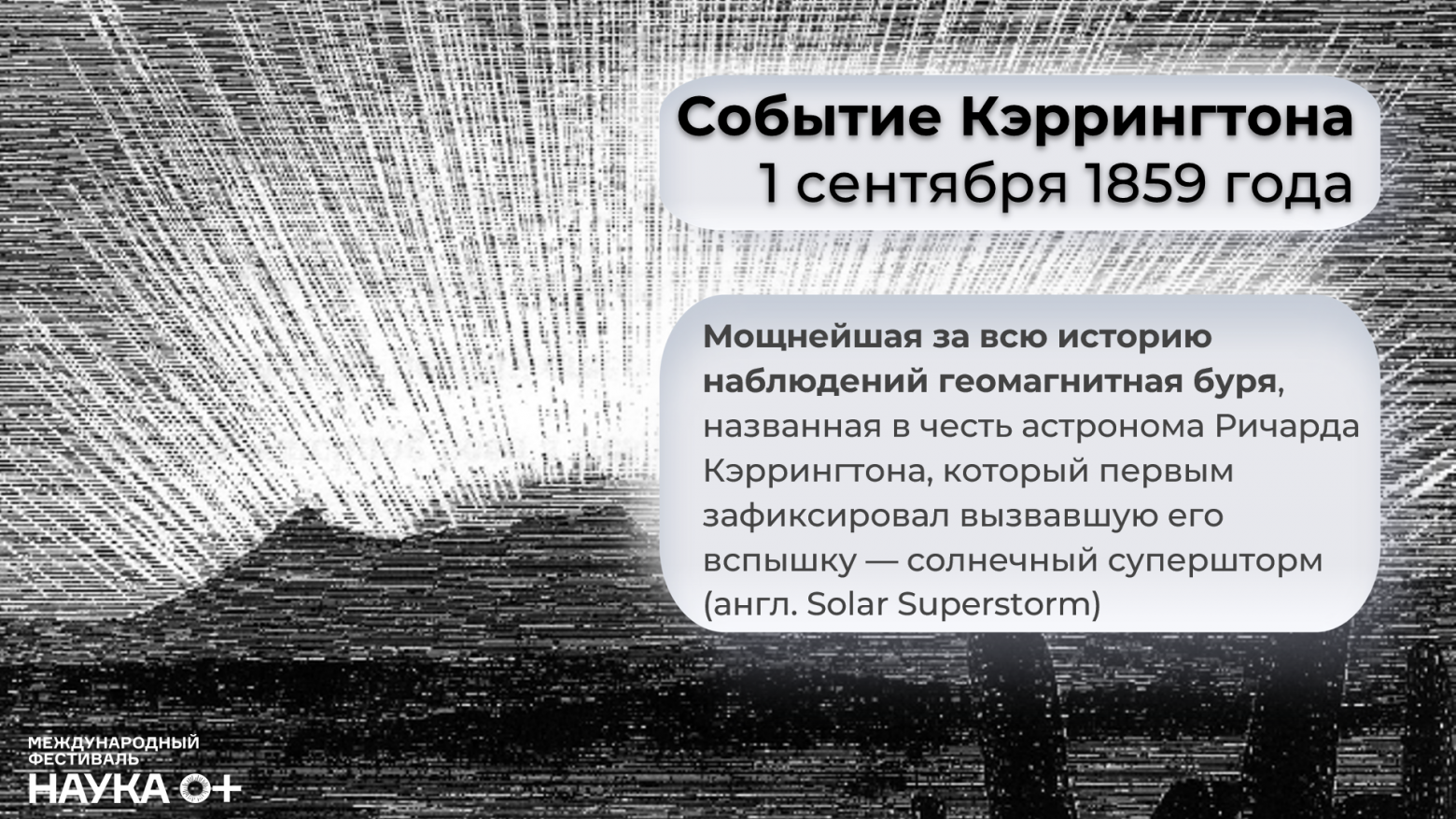 Событие Кэррингтона. 1 сентября 1859 года. Мы ещё вернёмся к этой дате, потому что до сих пор именно это событие является самой мощной геомагнитной бурей, которую человечество наблюдало за 400 лет – с 1600 года по настоящее время. В тот день полярные сияния были видны почти до экватора, по крайней мере, точно в районе Карибского региона (это 10-15 градусов широты), хотя обычно сияния наблюдаются за полярным кругом (примерно 66 градусов широты).