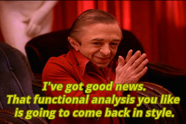 That functional analysis you like is going to come back in style
