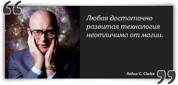 Any sufficiently developed technology is indistinguishable from magic.  - Arthur C. Clarke
