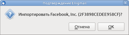 Подтверждение Enigmail -- Импортировать Facebook, Inc. (2F3898CEDEE958CF)?