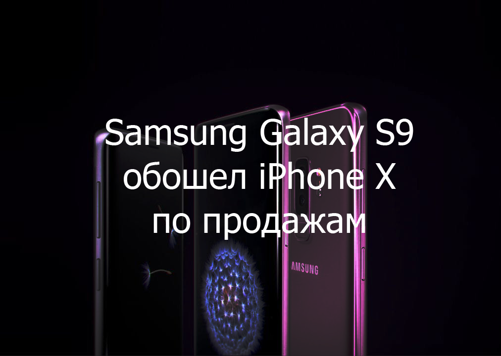 Samsung Galaxy S9 продаются лучше чем iPhone X