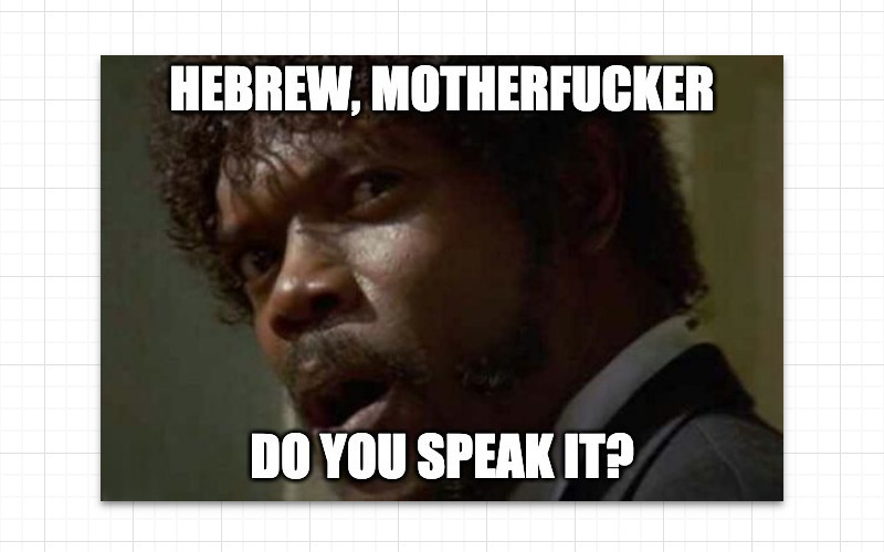 Hebrew, motherfucker! Do you speak it?!
